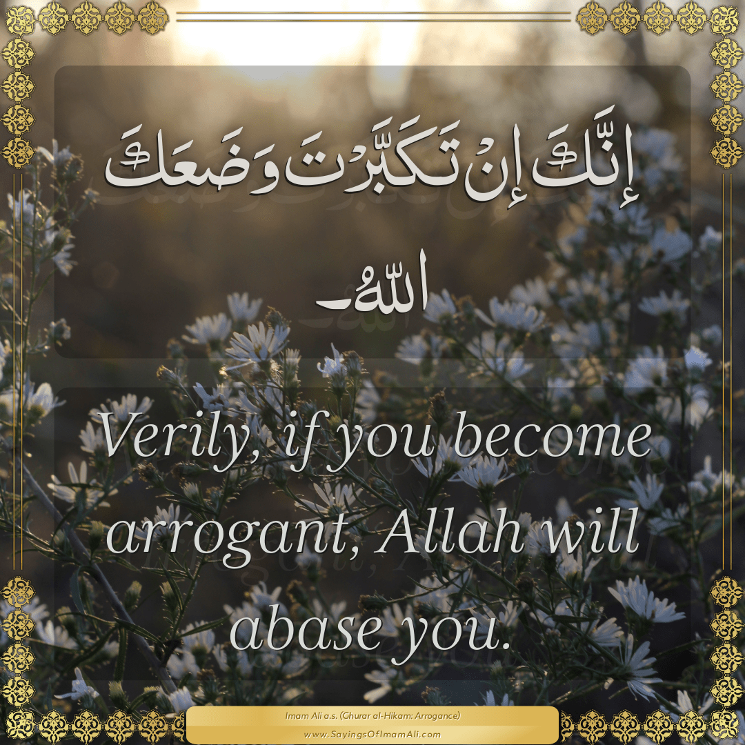 Verily, if you become arrogant, Allah will abase you.